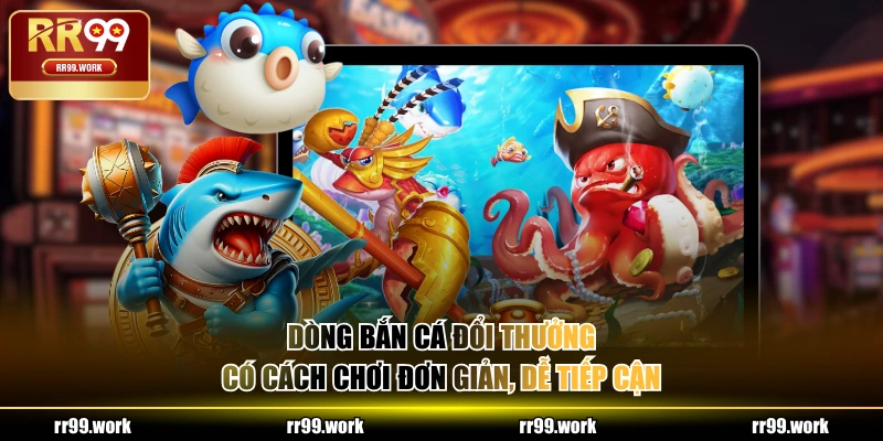Dòng Bắn Cá đổi thưởng có cách chơi đơn giản, dễ tiếp cận