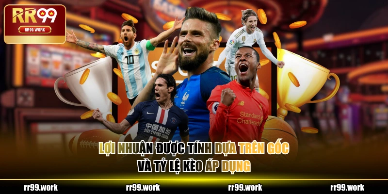 Lợi nhuận được tính dựa trên Gốc và tỷ lệ kèo áp dụng